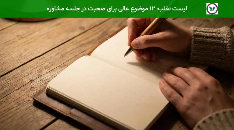 لیست تقلب: ۱۲ موضوع عالی برای صحبت در جلسه مشاوره