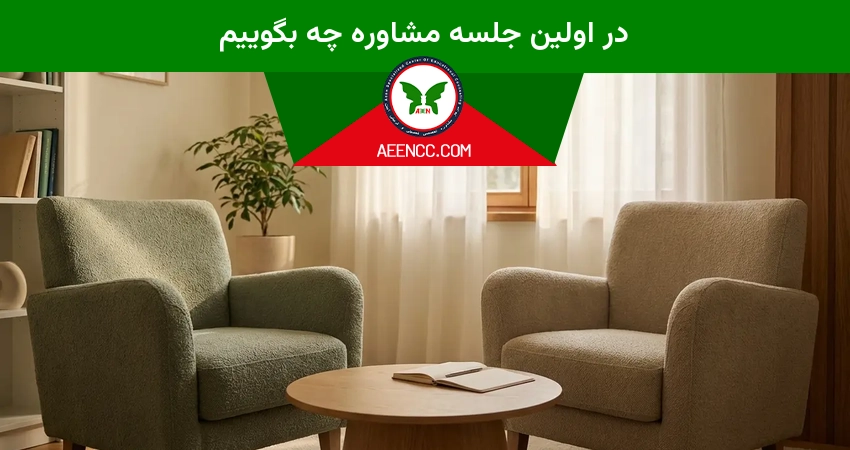 در اولین جلسه مشاوره چه بگوییم