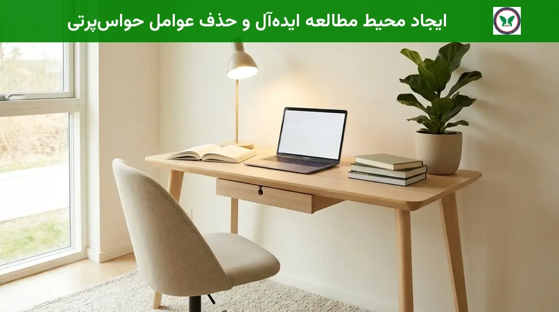 ایجاد محیط مطالعه ایده‌آل و حذف عوامل حواس‌پرتی